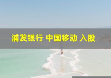 浦发银行 中国移动 入股